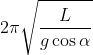 2\pi \sqrt{\frac{L}{g\cos \alpha }}